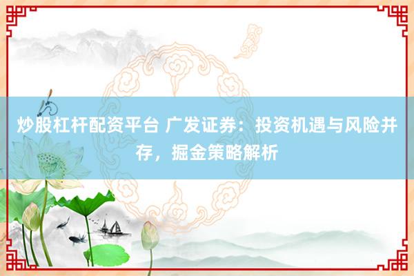 炒股杠杆配资平台 广发证券：投资机遇与风险并存，掘金策略解析