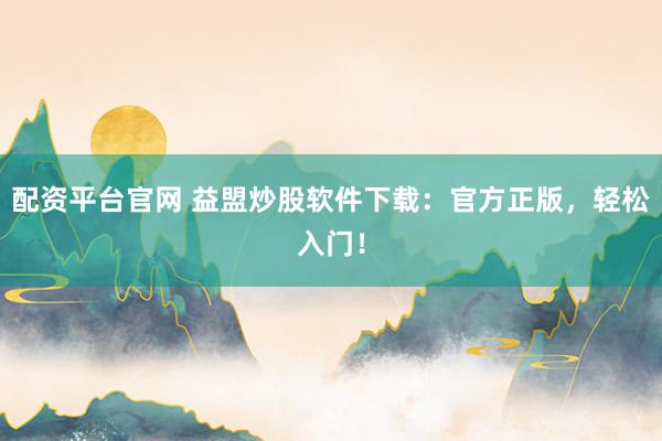 配资平台官网 益盟炒股软件下载：官方正版，轻松入门！