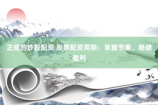 正规的炒股配资 股票配资周期：掌握节奏，稳健盈利