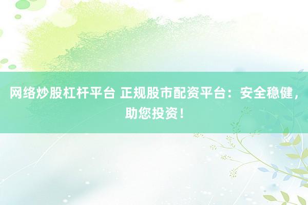 网络炒股杠杆平台 正规股市配资平台：安全稳健，助您投资！