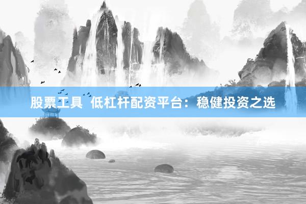 股票工具  低杠杆配资平台：稳健投资之选