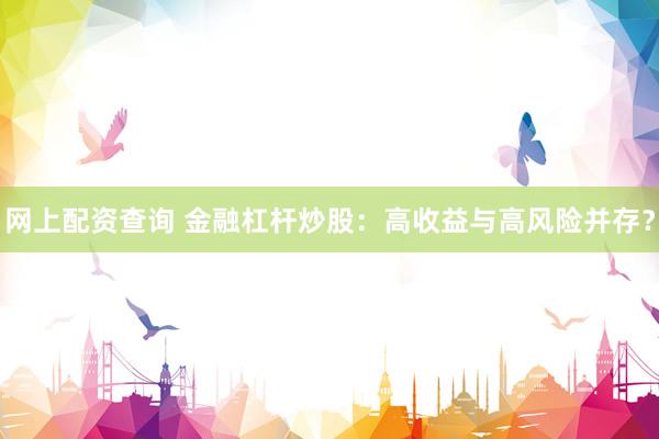 网上配资查询 金融杠杆炒股：高收益与高风险并存？