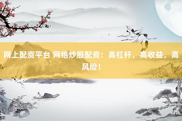 网上配资平台 网络炒股配资：高杠杆，高收益，高风险！