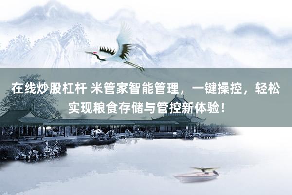 在线炒股杠杆 米管家智能管理，一键操控，轻松实现粮食存储与管控新体验！