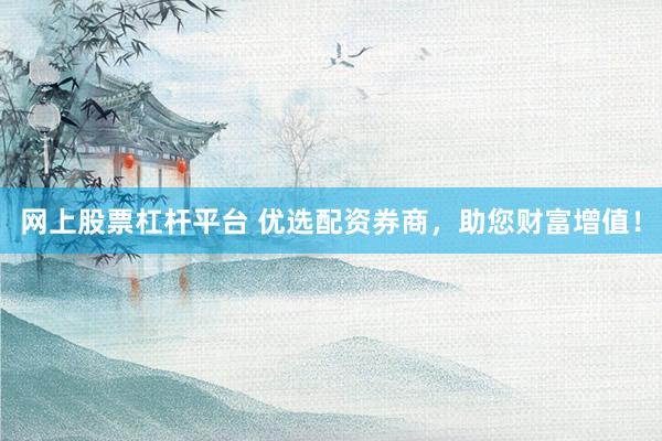 网上股票杠杆平台 优选配资券商，助您财富增值！